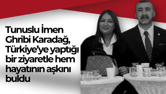Tunuslu İmen Ghribi Karadağ, Türkiye’ye yaptığı bir ziyaretle hem hayatının aşkını buldu